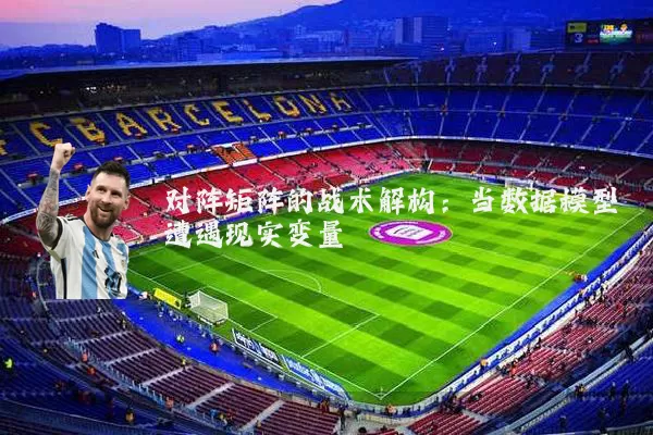 对阵矩阵的战术解构：当数据模型遭遇现实变量