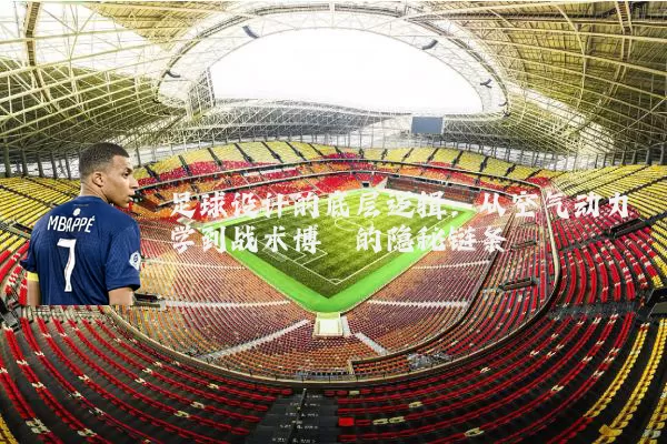 足球设计的底层逻辑：从空气动力学到战术博弈的隐秘链条