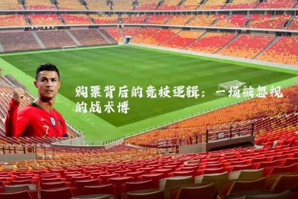 购票背后的竞技逻辑：一场被忽视的战术博弈