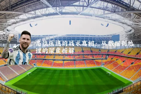 高位压迫的战术真相:从数据到地理的深度拆解