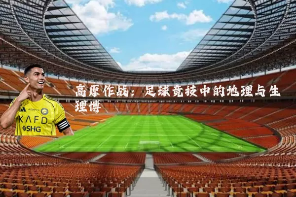 高原作战：足球竞技中的地理与生理博弈