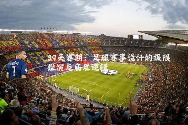 39天赛期：足球赛事设计的极限推演与底层逻辑