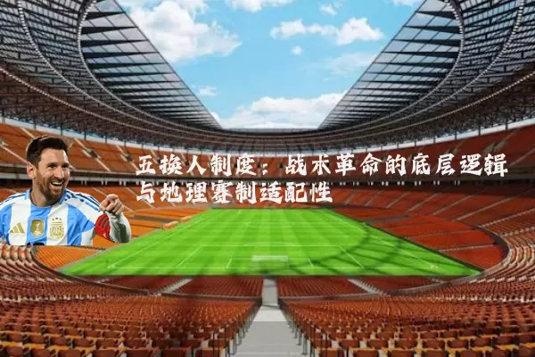 五换人制度:战术革命的底层逻辑与地理赛制适配性