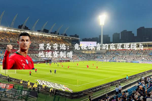 黑马奇迹：竞技体育的底层逻辑与地理赛制博弈