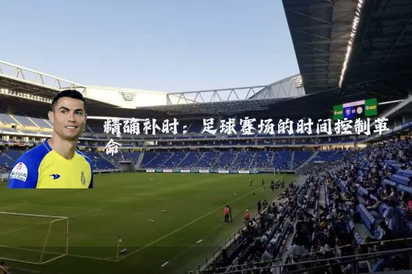 精确补时:足球赛场的时间控制革命