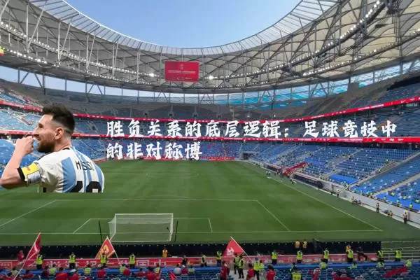 胜负关系的底层逻辑:足球竞技中的非对称博弈
